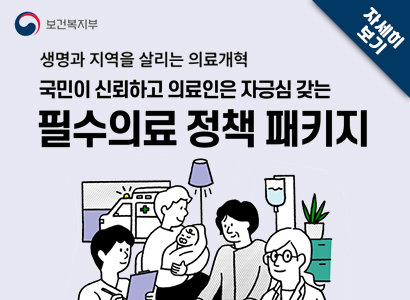 보건복지부 로고 생명과 지역을 살리는 의료개혁, 국민이 신뢰하고 의료인은 자긍심 갖는 필수의료 정책 패키지 자세히보기