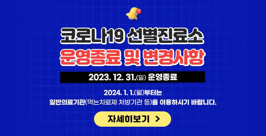 코로나19 선별진료소  운영종료 및 변경사항 2023.12.31(일) 운영종료, 2024.1.1(월)부터는 일반의료기관(먹는치료제 처방기관 등)을 이용하시기 바랍니다. 자세히보기