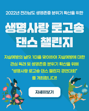 2022년 전라남도 생명존중 분위기 확산을 위한 생명사랑 로고송 댄스 챌린지 자살예방의 날(9. 10)을 맞이하여 자살예방에 대한 관심 독려 및 생명존중 분위기 확산을 위해 '생명사랑 로고송 댄스 챌린지 경연대회' 를 개최합니다!! 자세히보기