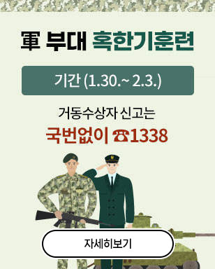 軍 부대 혹한기훈련 기간 (1.30.~ 2.3.) 거동수상자 신고는 국번없이 ☎1338 자세히보기